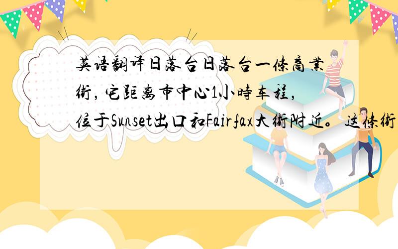 英语翻译日落台日落台一条商业街，它距离市中心1小时车程，位于Sunset出口和Fairfax大街附近。这条街地处西好莱坞