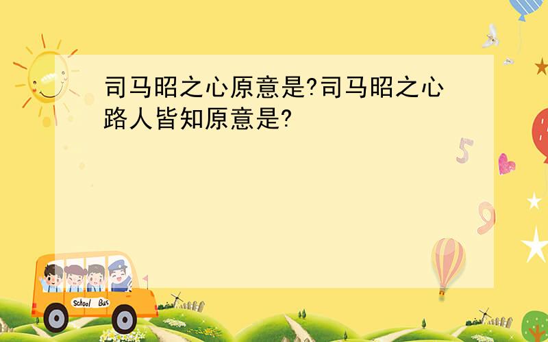 司马昭之心原意是?司马昭之心路人皆知原意是?