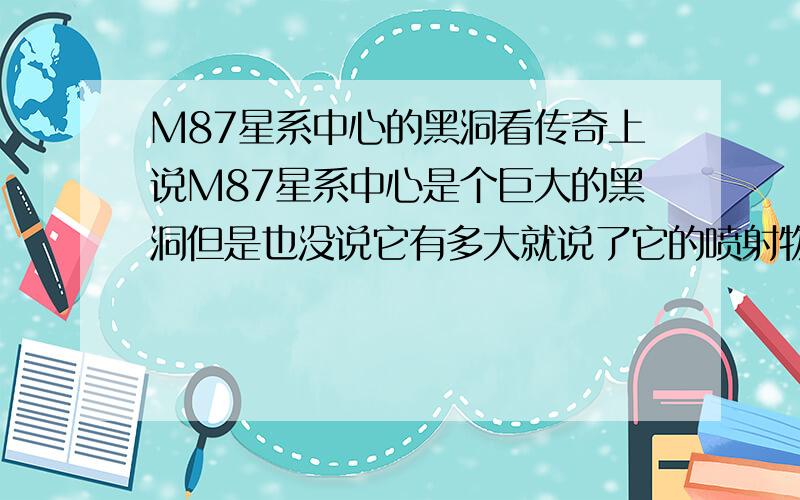 M87星系中心的黑洞看传奇上说M87星系中心是个巨大的黑洞但是也没说它有多大就说了它的喷射物有6000多光年可能不可能?