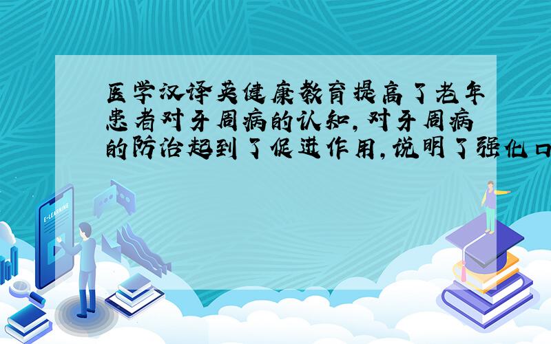 医学汉译英健康教育提高了老年患者对牙周病的认知,对牙周病的防治起到了促进作用,说明了强化口腔保健知识与行为可减少牙周病的