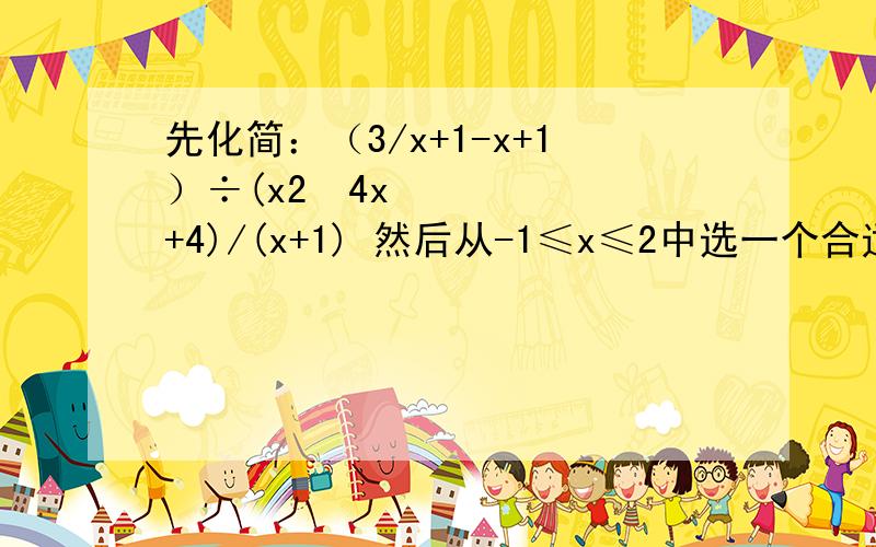 先化简：（3/x+1-x+1）÷(x2−4x+4)/(x+1) 然后从-1≤x≤2中选一个合适的整数作为x的