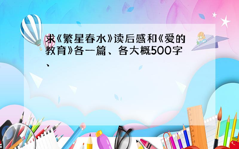 求《繁星春水》读后感和《爱的教育》各一篇、各大概500字、