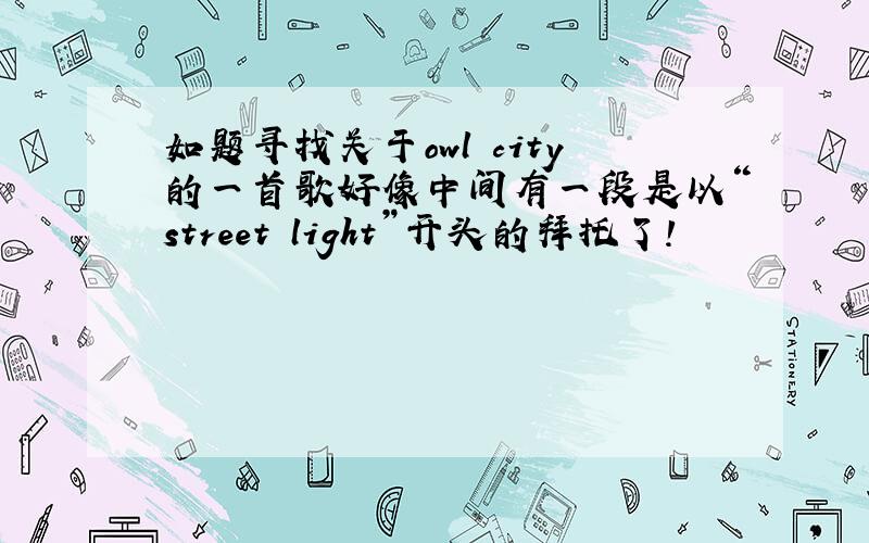 如题寻找关于owl city的一首歌好像中间有一段是以“street light”开头的拜托了!