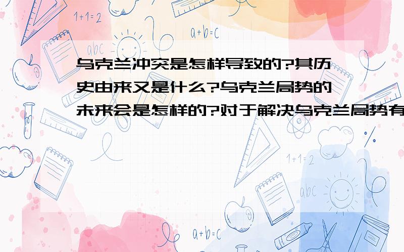 乌克兰冲突是怎样导致的?其历史由来又是什么?乌克兰局势的未来会是怎样的?对于解决乌克兰局势有何建议