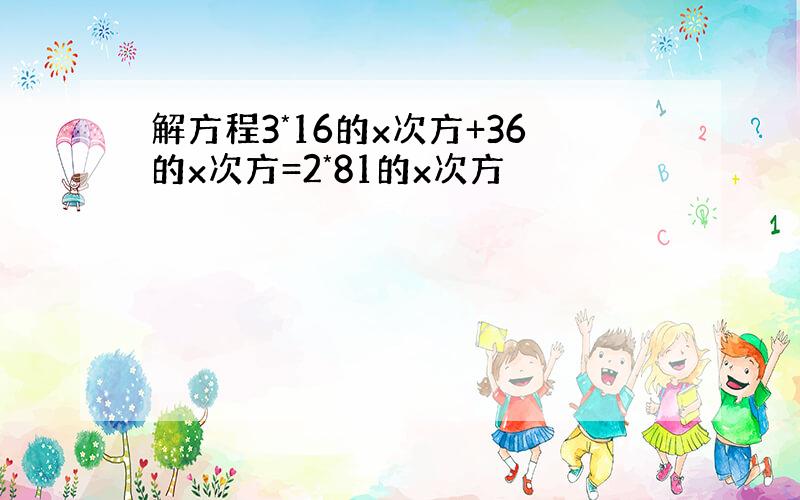 解方程3*16的x次方+36的x次方=2*81的x次方