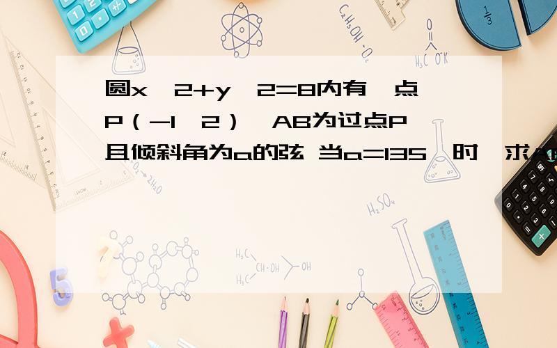 圆x^2+y^2=8内有一点P（-1,2）,AB为过点P且倾斜角为a的弦 当a=135°时,求AB的长