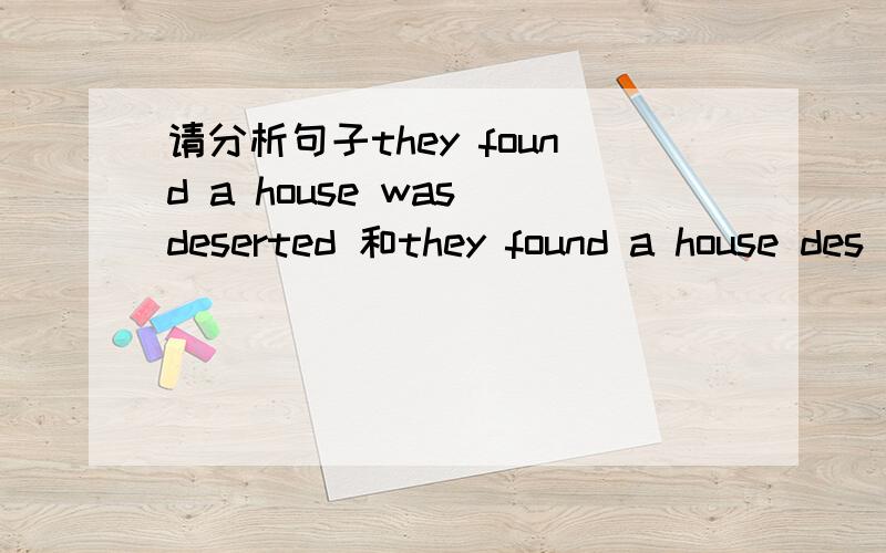 请分析句子they found a house was deserted 和they found a house des