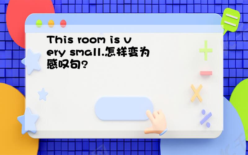 This room is very small.怎样变为感叹句?