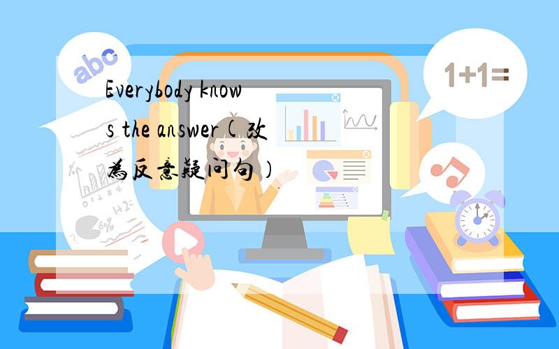 Everybody knows the answer(改为反意疑问句）