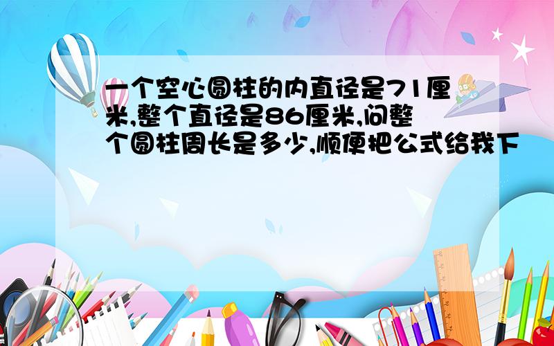 一个空心圆柱的内直径是71厘米,整个直径是86厘米,问整个圆柱周长是多少,顺便把公式给我下