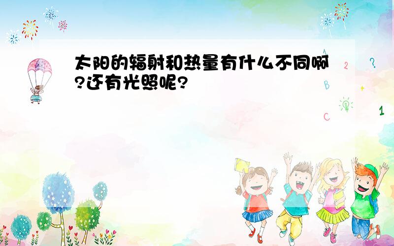 太阳的辐射和热量有什么不同啊?还有光照呢?