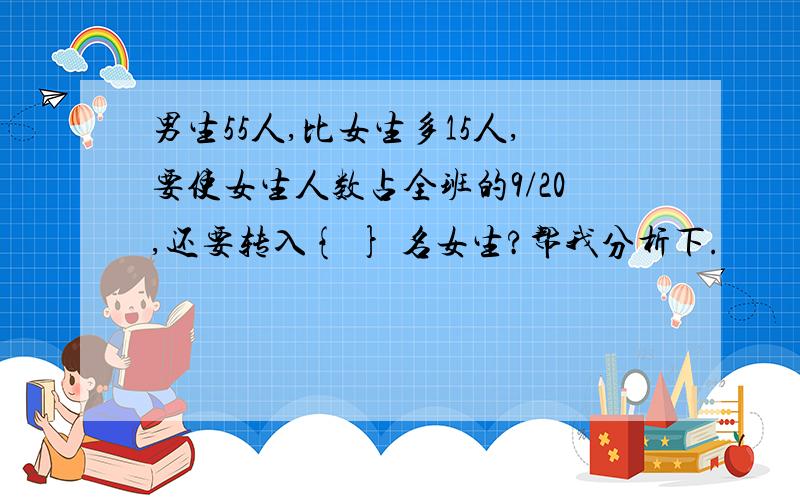 男生55人,比女生多15人,要使女生人数占全班的9/20,还要转入{ } 名女生?帮我分析下.