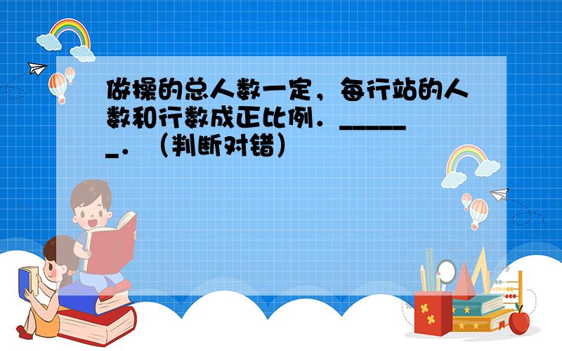 做操的总人数一定，每行站的人数和行数成正比例．______．（判断对错）