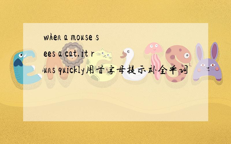 when a mouse sees a cat,it runs quickly用首字母提示补全单词