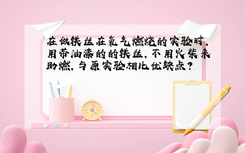 在做铁丝在氧气燃烧的实验时,用带油漆的的铁丝,不用火柴来助燃,与原实验相比优缺点?