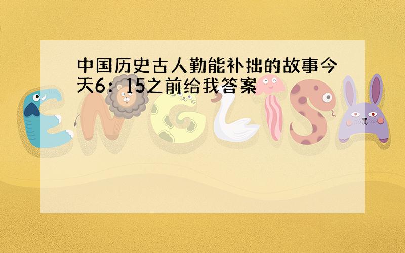 中国历史古人勤能补拙的故事今天6：15之前给我答案