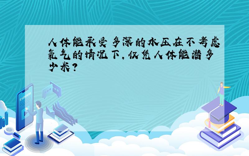 人体能承受多深的水压在不考虑氧气的情况下,仅凭人体能潜多少米?