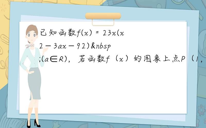 已知函数f(x)＝23x(x2−3ax−92) (a∈R)，若函数f（x）的图象上点P（1，m）处的切线方程为