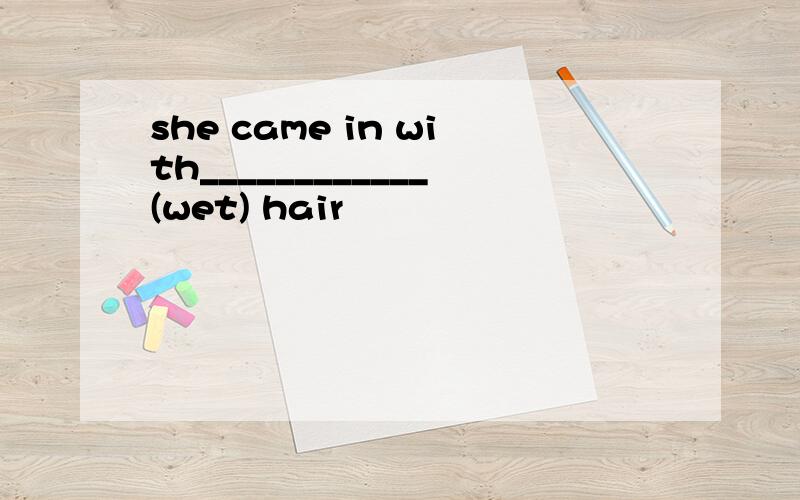 she came in with____________(wet) hair