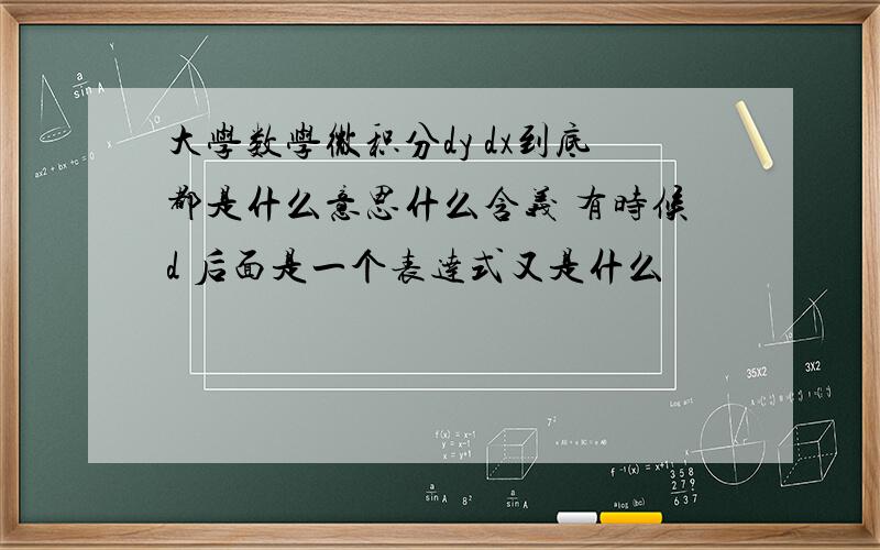 大学数学微积分dy dx到底都是什么意思什么含义 有时候d 后面是一个表达式又是什么