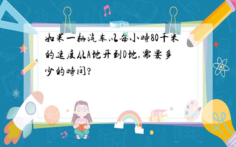 如果一辆汽车以每小时80千米的速度从A地开到D地,需要多少的时间?