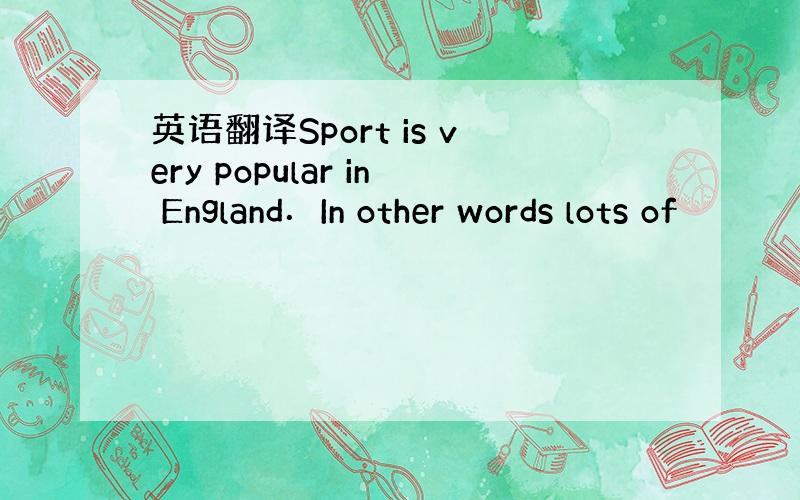 英语翻译Sport is very popular in England．In other words lots of