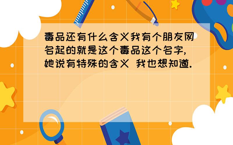 毒品还有什么含义我有个朋友网名起的就是这个毒品这个名字,她说有特殊的含义 我也想知道.