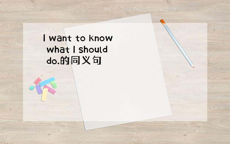 I want to know what I should do.的同义句