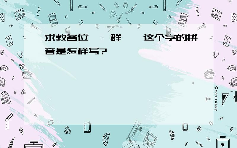 求教各位——群——这个字的拼音是怎样写?