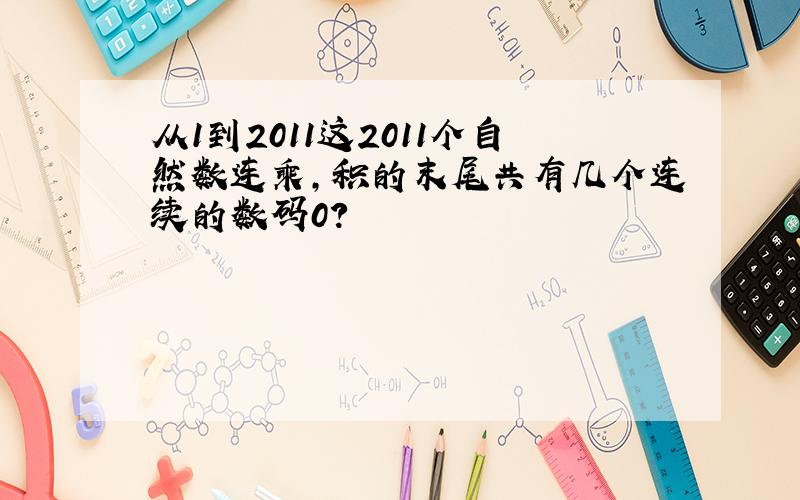 从1到2011这2011个自然数连乘,积的末尾共有几个连续的数码0?