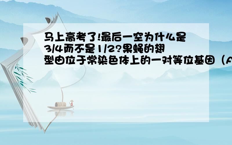 马上高考了!最后一空为什么是3/4而不是1/2?果蝇的翅型由位于常染色体上的一对等位基因（A、a）决定,但是也受环境温度