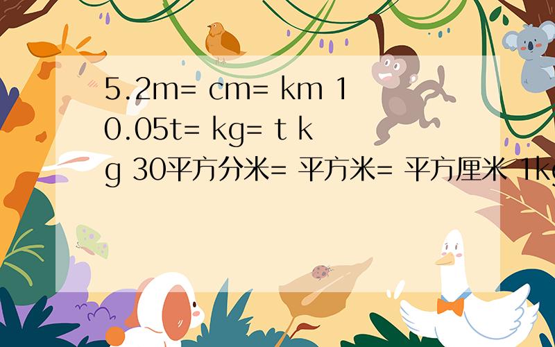 5.2m= cm= km 10.05t= kg= t kg 30平方分米= 平方米= 平方厘米 1kg81g= kg=