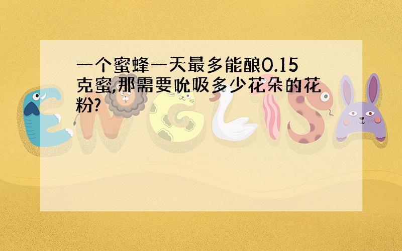 一个蜜蜂一天最多能酿0.15克蜜,那需要吮吸多少花朵的花粉?