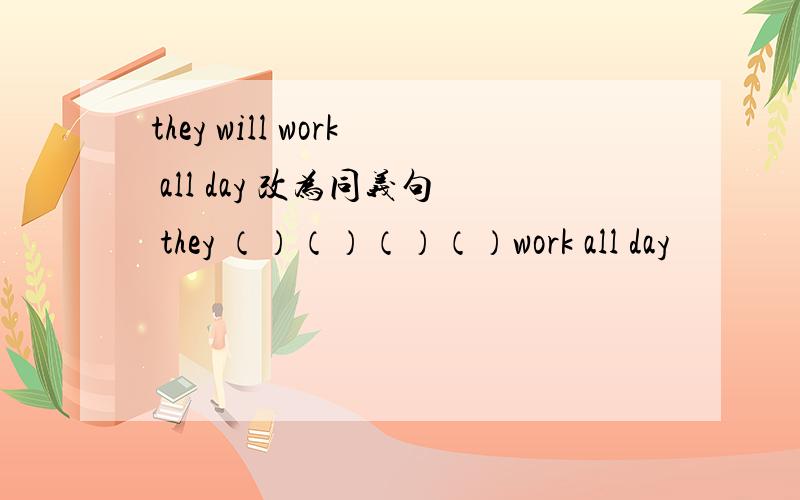 they will work all day 改为同义句 they （）（）（）（）work all day