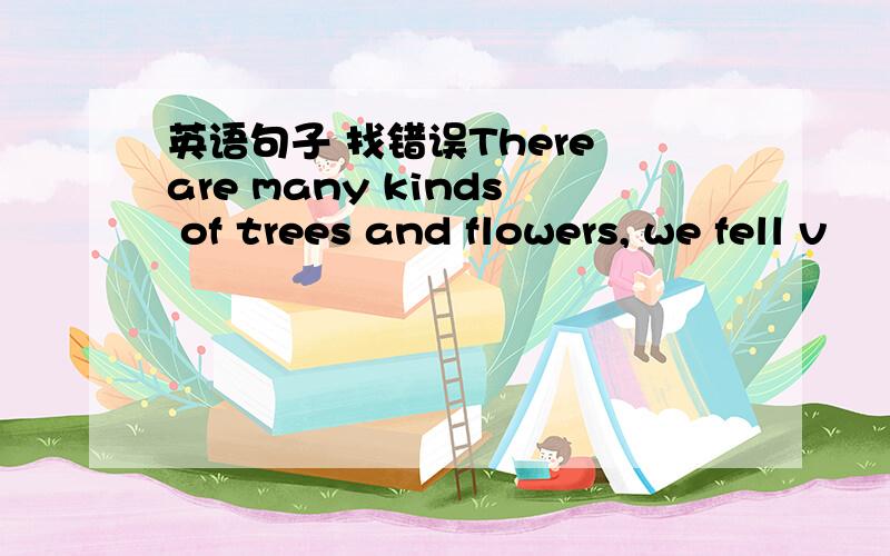 英语句子 找错误There are many kinds of trees and flowers, we fell v