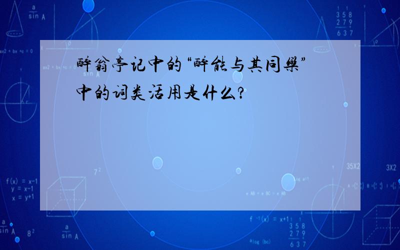 醉翁亭记中的“醉能与其同乐”中的词类活用是什么?