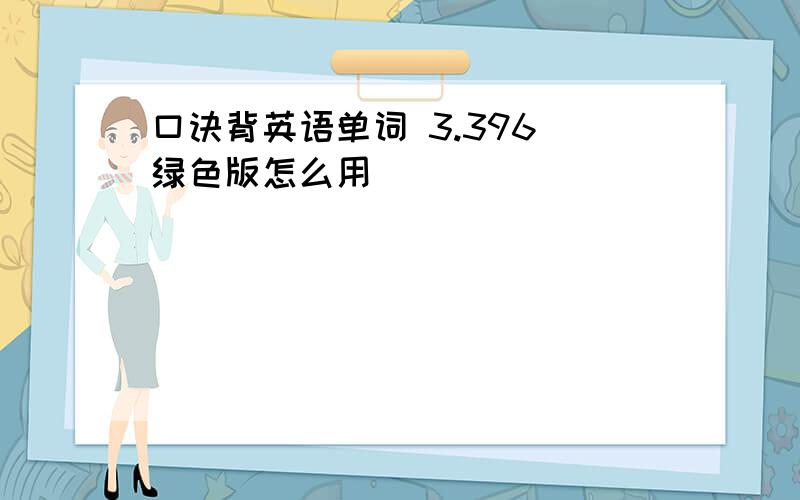 口诀背英语单词 3.396 绿色版怎么用