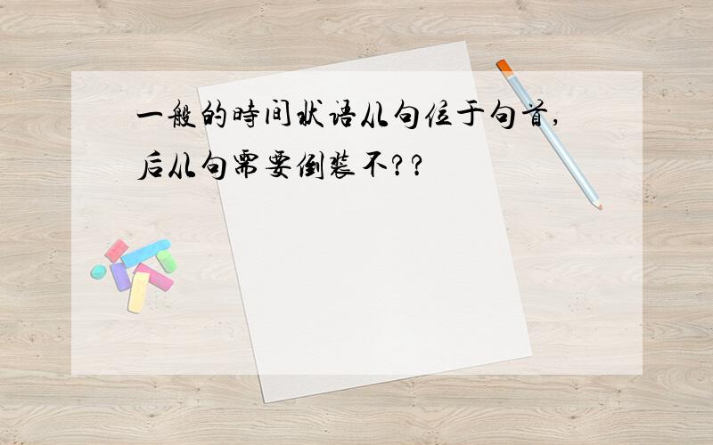 一般的时间状语从句位于句首,后从句需要倒装不??