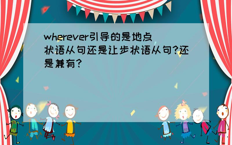 wherever引导的是地点状语从句还是让步状语从句?还是兼有?