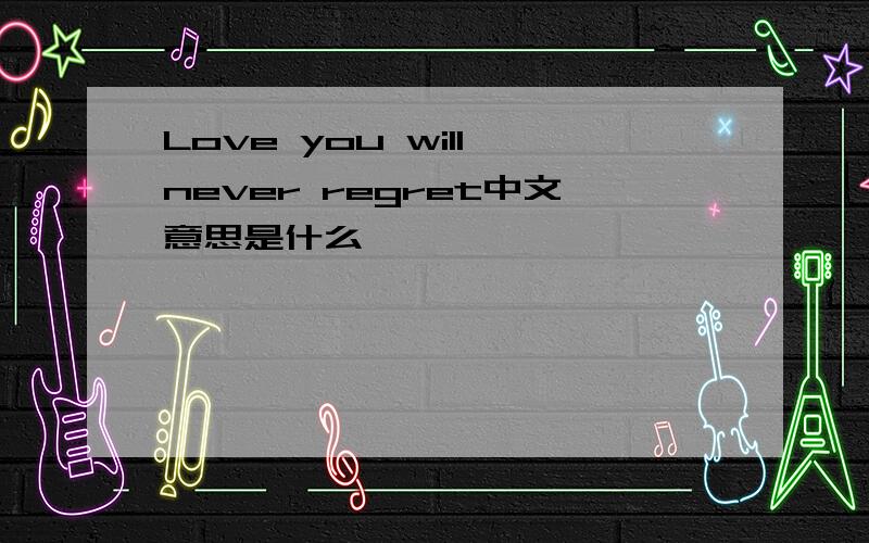 Love you will never regret中文意思是什么