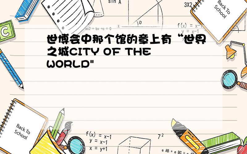 世博会中那个馆的章上有“世界之城CITY OF THE WORLD