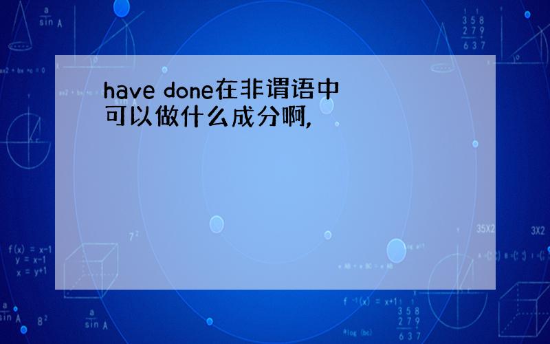 have done在非谓语中可以做什么成分啊,