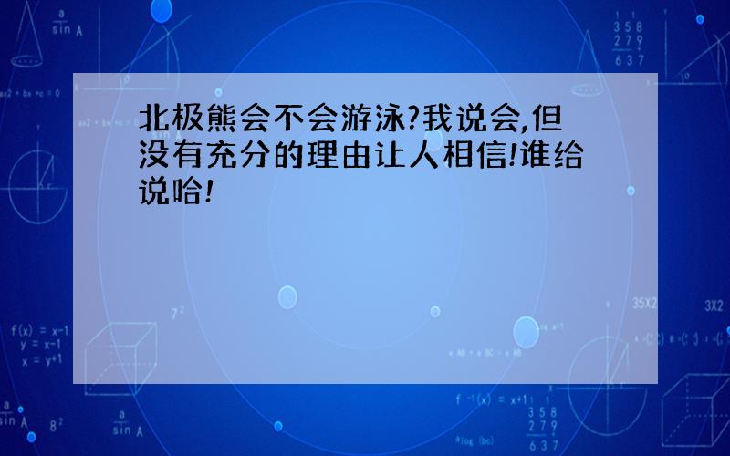 北极熊会不会游泳?我说会,但没有充分的理由让人相信!谁给说哈!