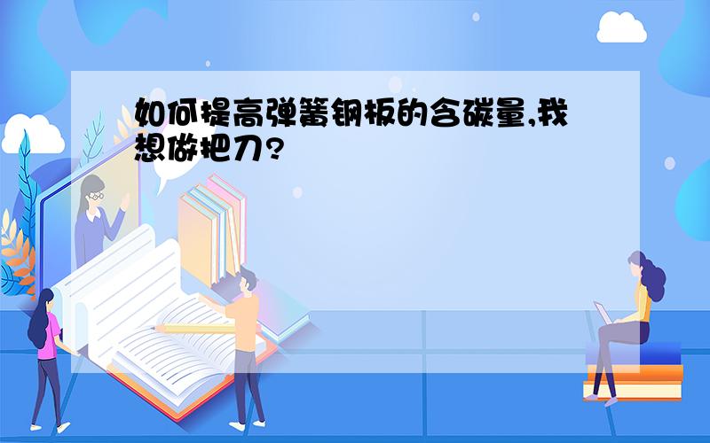 如何提高弹簧钢板的含碳量,我想做把刀?