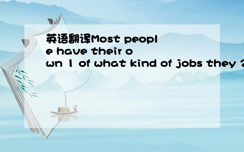 英语翻译Most people have their own 1 of what kind of jobs they 2