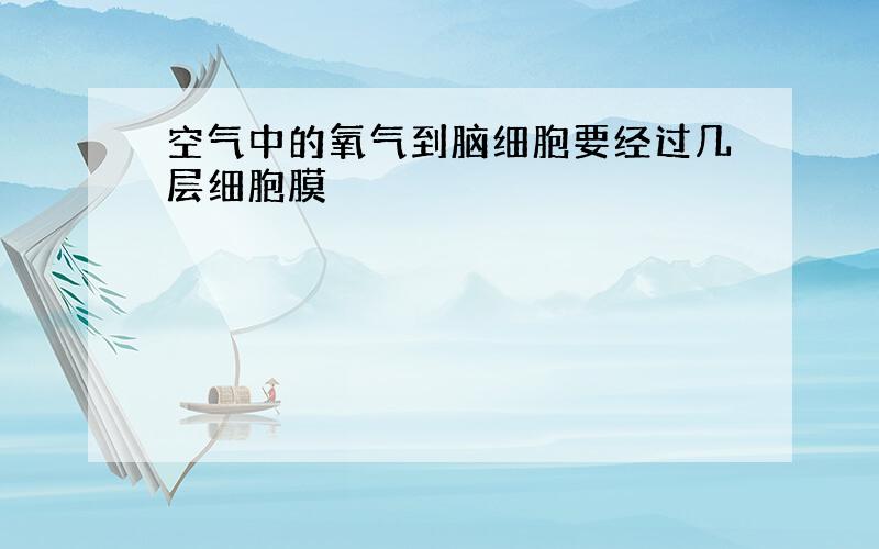 空气中的氧气到脑细胞要经过几层细胞膜