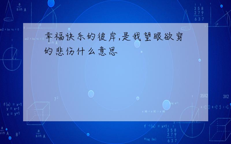 幸福快乐的彼岸,是我望眼欲穿的悲伤什么意思