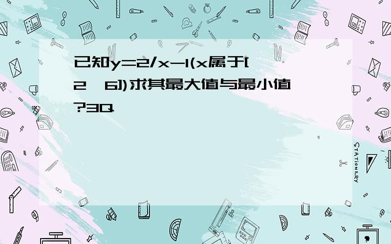 已知y=2/x-1(x属于[2,6])求其最大值与最小值?3Q