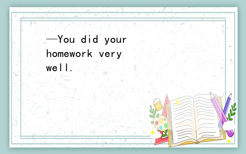 —You did your homework very well.