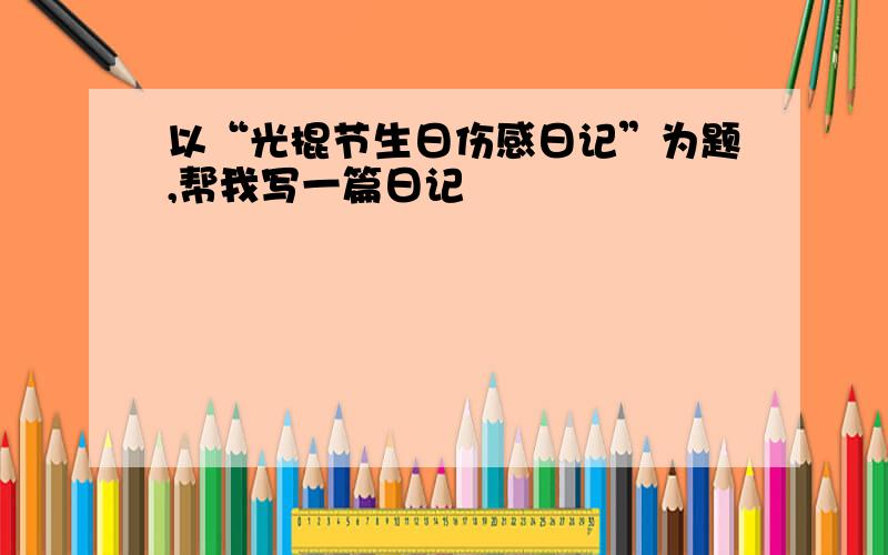 以“光棍节生日伤感日记”为题,帮我写一篇日记